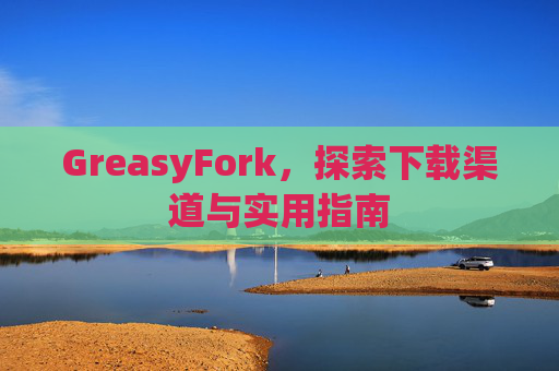 GreasyFork，探索下载渠道与实用指南